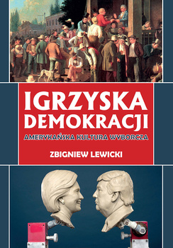 Igrzyska demokracji. Amerykańska kultura wyborcza