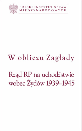 W obliczu Zagłady Rząd RP na uchodźstwie wobec Żydów 1939-1945