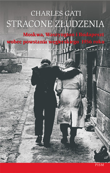 Stracone złudzenia. Moskwa, Waszyngton i Budapeszt wobec powstania węgierskiego 1956 roku